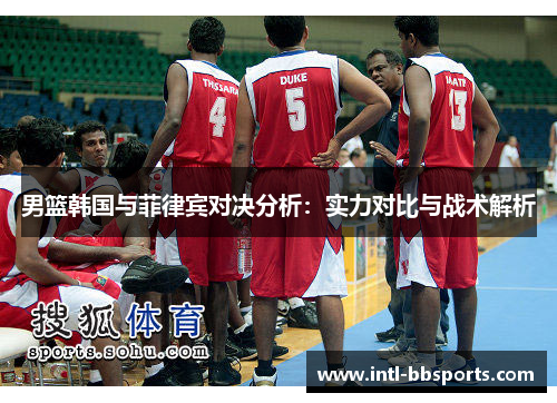 男篮韩国与菲律宾对决分析：实力对比与战术解析